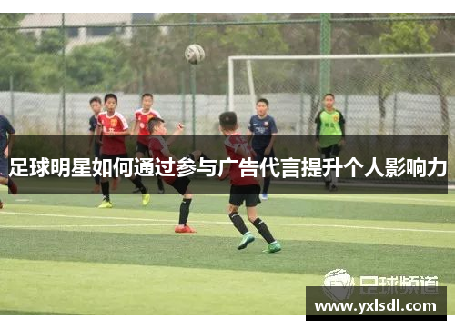 足球明星如何通过参与广告代言提升个人影响力