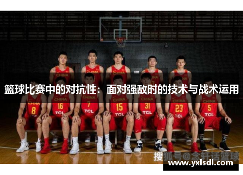 篮球比赛中的对抗性：面对强敌时的技术与战术运用
